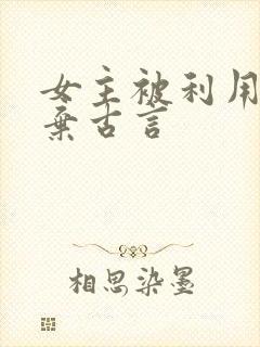 女主被利用后抛弃古言