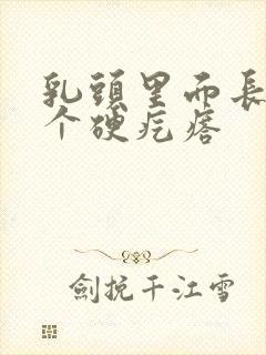 乳头里面长了一个硬疙瘩