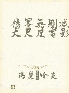 杨幂无删减三级大尺度电影