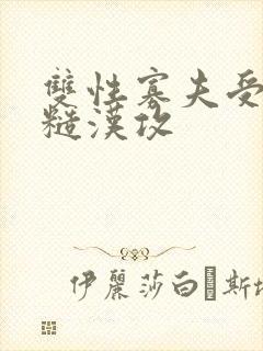 双性寡夫受农村糙汉攻