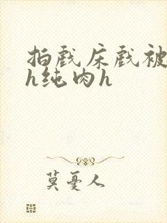 拍戏床戏被肉高h纯肉h