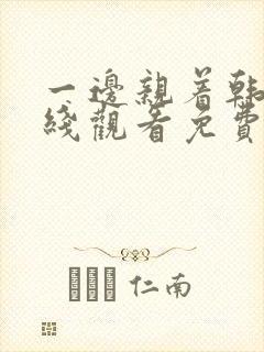 一边亲着韩剧在线观看免费全集