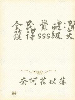 全民觉醒:开局获得sss级天赋txt免费下载