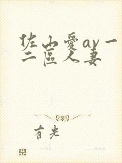 佐山爱av一区二区人妻