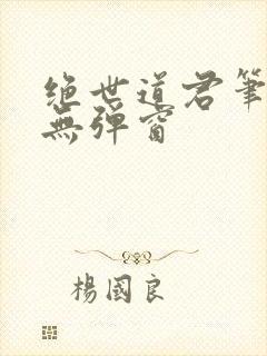 绝世道君笔趣阁无弹窗