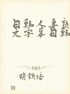 日韩人妻熟女中文字幕日韩人妻熟女