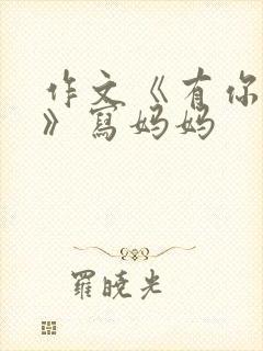 作文《有你真好》写妈妈