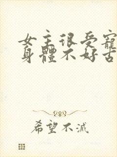 女主很受宠但是身体不好古言