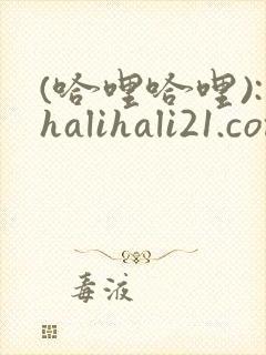(哈哩哈哩):halihali21.com