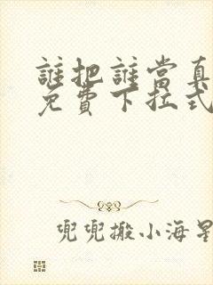 谁把谁当真漫画免费下拉式漫画