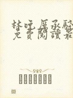 林晚厉承骁全文免费阅读最新章节