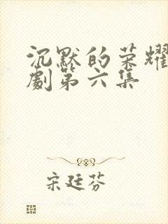 沉默的荣耀电视剧第六集