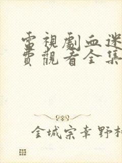 电视剧血迷宫免费观看全集高清