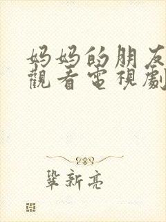 妈妈的朋友在线观看电视剧免费高清版