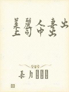 美丽人妻出差被上司中出