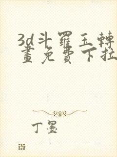 3d斗罗玉转漫画免费下拉式