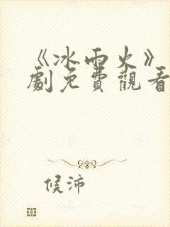 《冰雨火》电视剧免费观看完整版