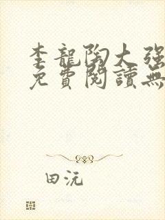 李龙陶大强小说免费阅读无弹窗