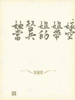 她替姐姐嫁给穷当兵的带空间