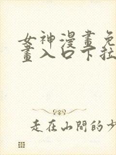 女神漫画免费漫画入口下拉式