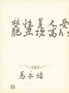双性美人受和老肥丑攻高h文