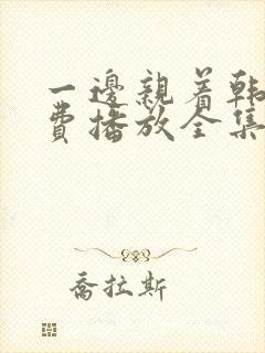 一边亲着韩剧免费播放全集高清在线