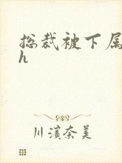 总裁被下属调教h