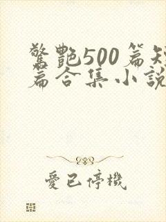 惊艳500篇短篇合集小说阅读免费