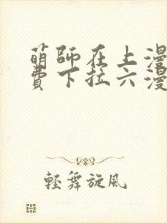 萌师在上漫画免费下拉六漫画