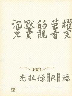 沉默的荣耀全集免费观看完整版高清