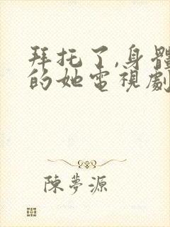 拜托了,身体里的她电视剧免费在线观看