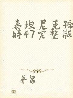 泰坦尼克号3小时47完整版在线观看