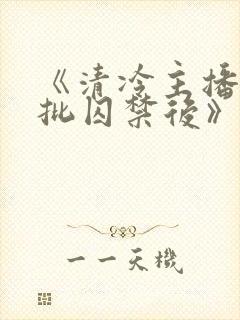 《清冷主播被疯批囚禁后》为什么搜封面