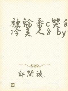 被轮番c哭的清冷美人》by白米饭
