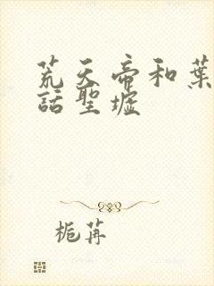 荒天帝和叶凡对话圣墟