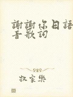 谢谢你日语歌谐音歌词