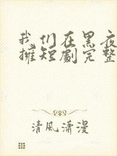 我们在黑夜中相拥短剧完整版