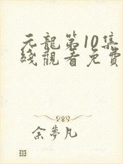 元龙第10集在线观看免费