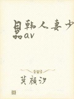 日韩人妻少妇精品av