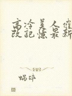 高冷美人催眠篡改记忆最新章节小说