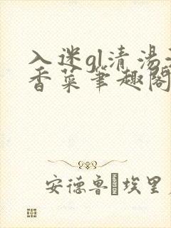 入迷gl清汤涮香菜笔趣阁