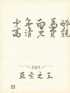 少年白马醉春风高清免费观看全集