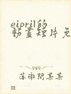eipril的动画短片免费观看高清