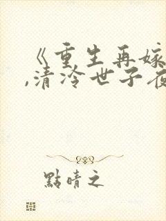 《重生再嫁王府,清冷世子夜夜哄》姜