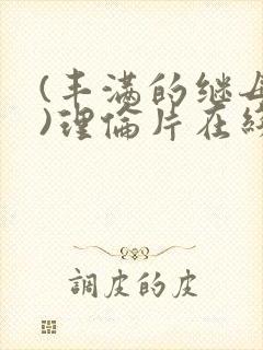 (丰满的继母2)理伦片在线观看免费