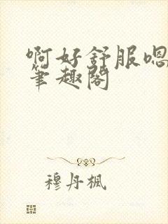 啊好舒服嗯后穴笔趣阁