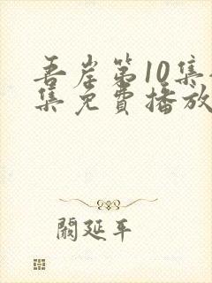 吾岸第10集全集免费播放在线观看