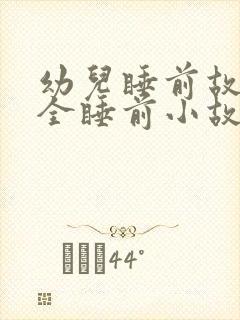 幼儿睡前故事大全睡前小故事