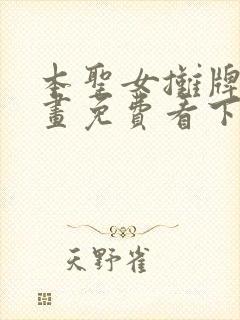 本圣女摊牌了漫画免费看下拉式