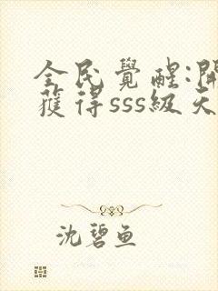 全民觉醒:开局获得sss级天赋完整版下载